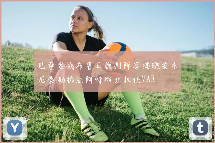 巴萨客战布鲁日裁判阵容揭晓安东尼泰勒执法阿特维尔担任VAR