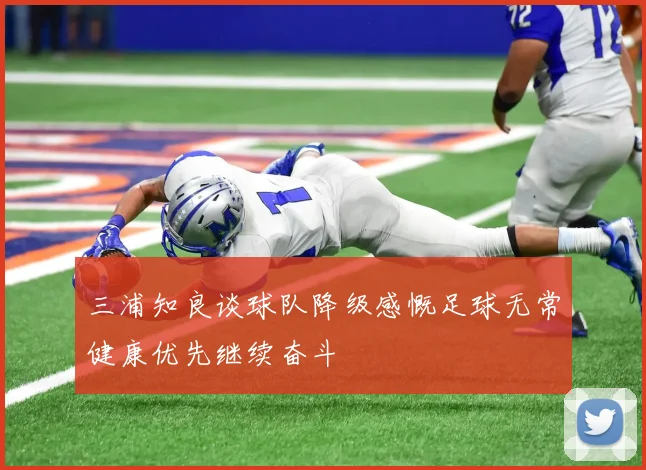 三浦知良谈球队降级感慨足球无常健康优先继续奋斗