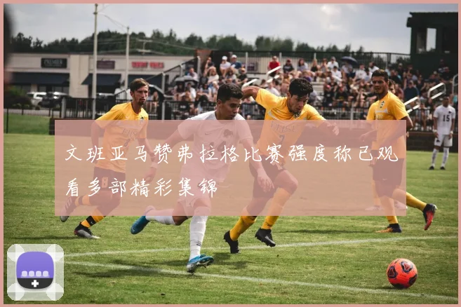 文班亚马赞弗拉格比赛强度称已观看多部精彩集锦