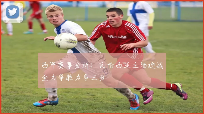 西甲赛事分析：瓦伦西亚主场迎战全力争胜力争三分