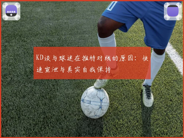 KD谈与球迷在推特对线的原因：快速宣泄与真实自我保持