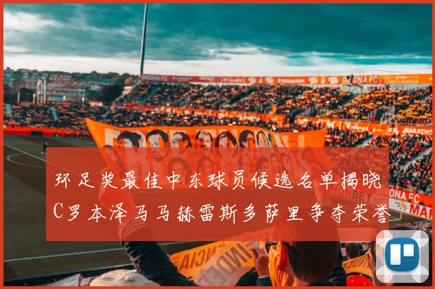 环足奖最佳中东球员候选名单揭晓C罗本泽马马赫雷斯多萨里争夺荣誉