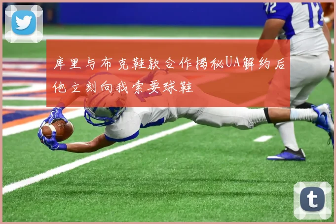 库里与布克鞋款合作揭秘UA解约后他立刻向我索要球鞋