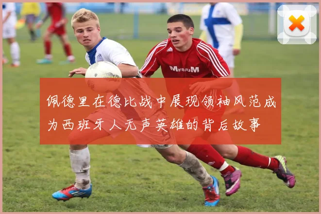 佩德里在德比战中展现领袖风范成为西班牙人无声英雄的背后故事