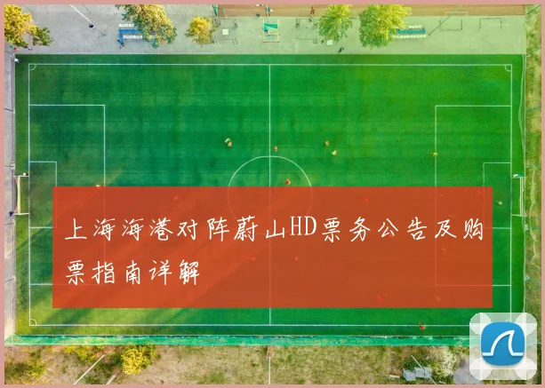 上海海港对阵蔚山HD票务公告及购票指南详解