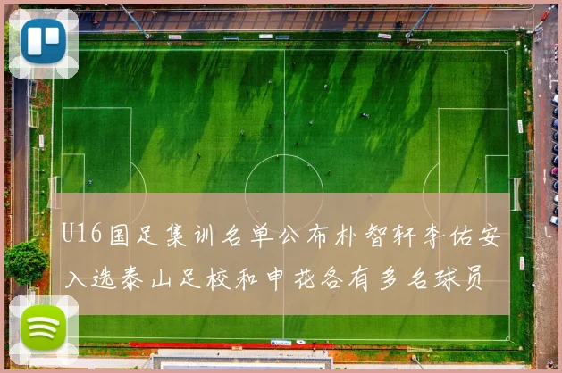 U16国足集训名单公布朴智轩李佑安入选泰山足校和申花各有多名球员参与