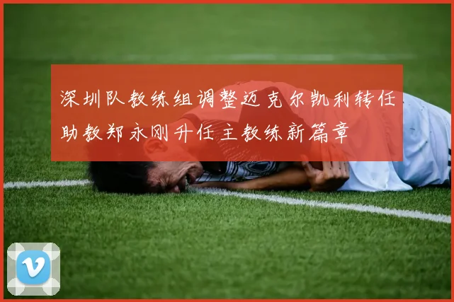 深圳队教练组调整迈克尔凯利转任助教郑永刚升任主教练新篇章
