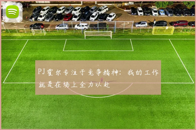 PJ霍尔专注于竞争精神：我的工作就是在场上全力以赴