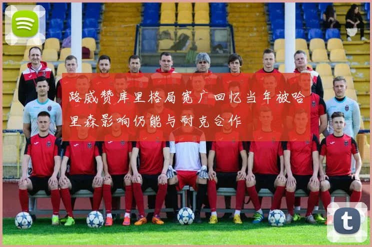 路威赞库里格局宽广回忆当年被哈里森影响仍能与耐克合作