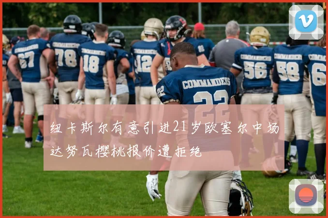 纽卡斯尔有意引进21岁欧塞尔中场达努瓦樱桃报价遭拒绝