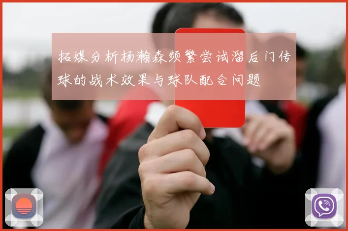 拓媒分析杨瀚森频繁尝试溜后门传球的战术效果与球队配合问题