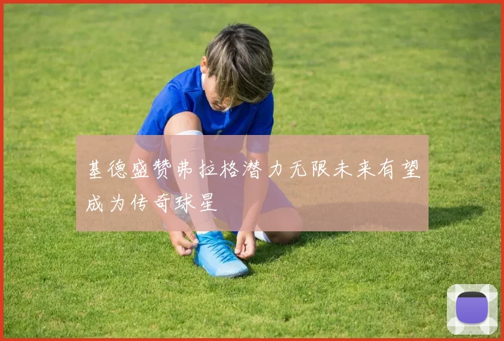 基德盛赞弗拉格潜力无限未来有望成为传奇球星