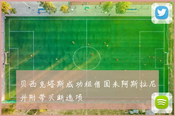 贝西克塔斯成功租借国米阿斯拉尼并附带买断选项