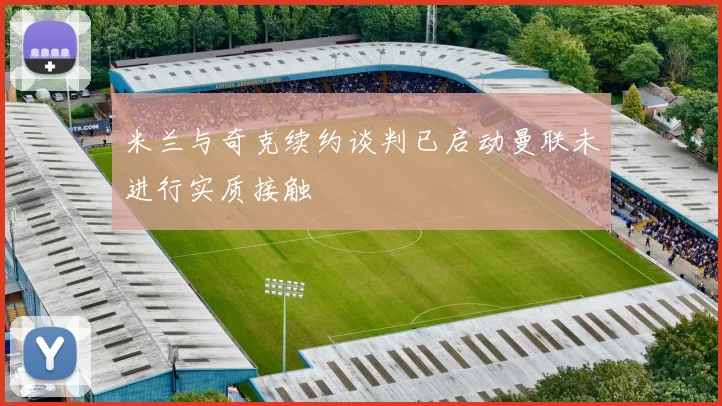 米兰与奇克续约谈判已启动曼联未进行实质接触