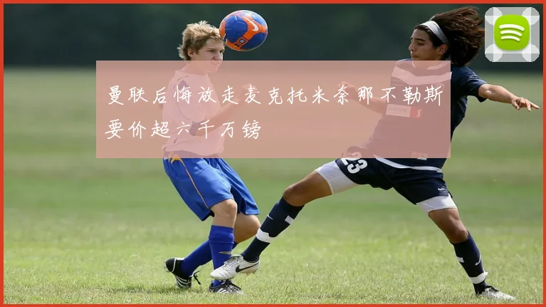 曼联后悔放走麦克托米奈那不勒斯要价超六千万镑