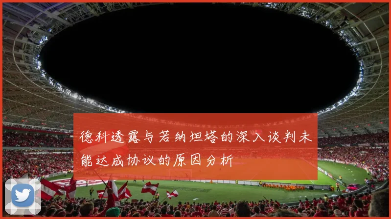 德科透露与若纳坦塔的深入谈判未能达成协议的原因分析